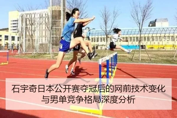 石宇奇日本公开赛夺冠后的网前技术变化与男单竞争格局深度分析